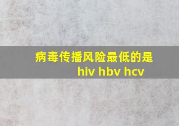 病毒传播风险最低的是hiv hbv hcv